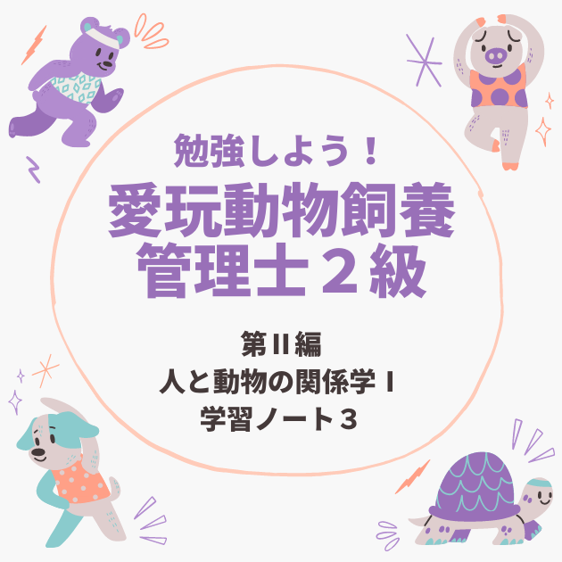 【愛玩動物飼養管理士2級 】第Ⅱ編 人と動物の関係学Ⅰの学習ノート③ 【愛玩動物飼養管理士2級 】第Ⅱ編 人と動物の関係学Ⅰの学習ノート③